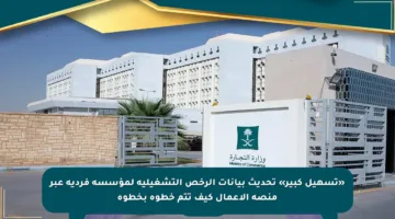 «تسهيل كبير» تحديث بيانات الرخص التشغيلية لمؤسسة فردية عبر منصة الأعمال كيف تتم خطوة بخطوة